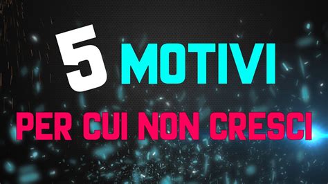 5 MOTIVI PER CUI NON CRESCI YouTube