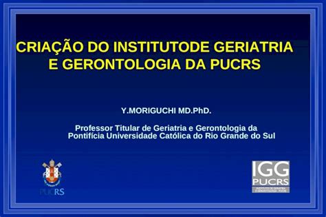 PPT CRIAÇÃO DO INSTITUTODE GERIATRIA E GERONTOLOGIA DA PUCRS Y