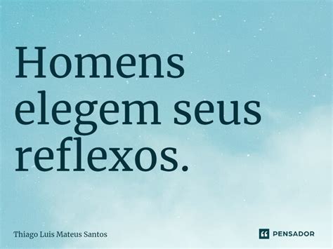 Homens Elegem Seus Reflexos⁠ Thiago Luis Mateus Santos Pensador