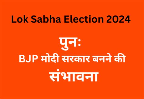 Lok Sabha Election 2024 पुनः मोदी सरकार बनने की संभावना