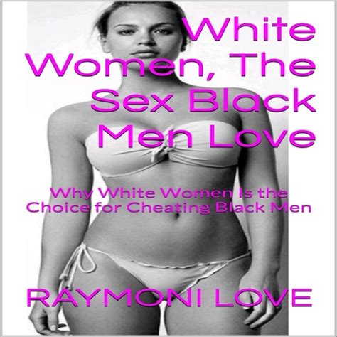 White Women The Sex Black Men Love Why White Women Is The Choice For