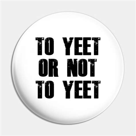 To Yeet Or Not To Yeet Yeet Or Be Yeeted Pin Teepublic