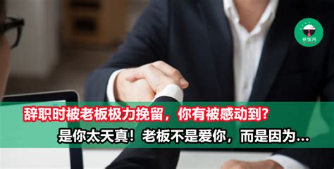 如果辞职被老板挽留，你要继续留着吗？先别急着感动，【挽留】的背后其实是有这些目的