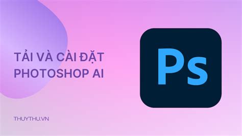 Tải Photoshop 2024 Kèm Hướng Dẫn Cài Đặt Đơn Giản Và Dễ Hiểu