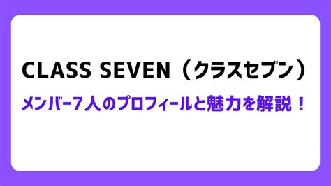 CLASS SEVEN クラスセブン メンバー7人のプロフィールと魅力を解説