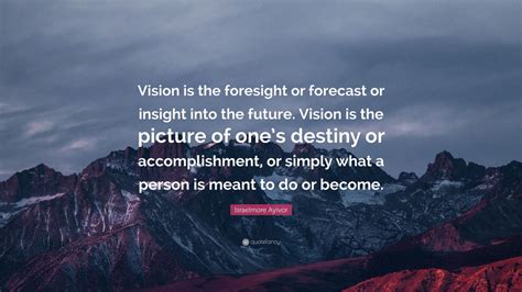 Israelmore Ayivor Quote Vision Is The Foresight Or Forecast Or