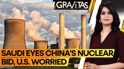 Gravitas Saudi Arabia Considers Chinese Bid For Nuclear Plant Why U