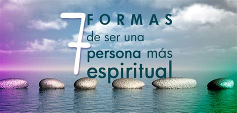 Las 7 Formas De Ser Una Persona MÁs Espiritual Revista Tne Ideas