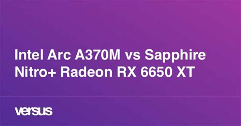 Intel Arc A370m Vs Sapphire Nitro Radeon Rx 6650 Xt ¿cuál Es La Diferencia