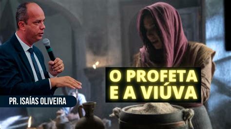 Mensagem O Profeta E A ViÚva Pastor IsaÍas De Oliveira Youtube