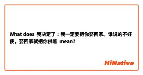 What Is The Meaning Of 我决定了：我一定要把你娶回家。谁说的不好使，娶回家就把你供着 Question