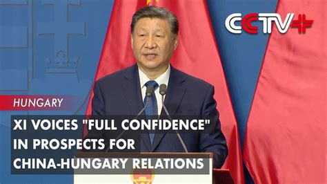 Xi Voices Full Confidence In Prospects For China Hungary Relations