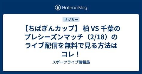 【ちばぎんカップ】 柏 Vs 千葉のプレシーズンマッチ（218）のライブ配信を無料で見る方法はコレ！ スポーツ情報局