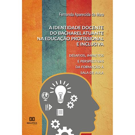 A Identidade Docente Do Bacharel Atuante Na Educação Profissional E Inclusiva Umlivro