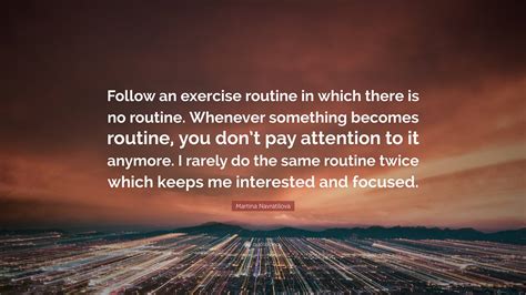 Martina Navratilova Quote: “Follow an exercise routine in which there ...