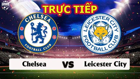 🔥linh Xem 🔴trực Tiếp Chelsea Vs Leicester City 🔴 Xem Trực Tiếp Bóng Đá Youtube