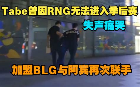 Tabe加入blg 曾因rng无法进入季后赛失声痛哭 加盟blg与bin再 哔哩哔哩