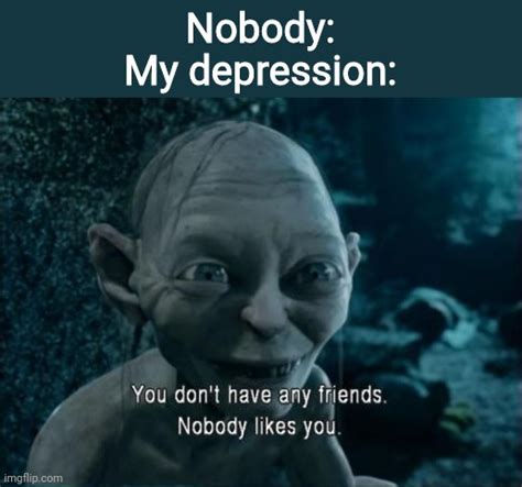 Gollum Nobody Likes You Imgflip