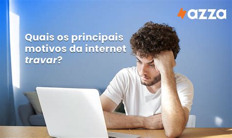 Saiba quais são os principais motivos da sua internet travar Azza Net