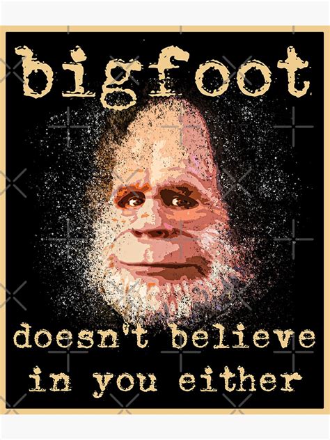 Bigfoot Doesn T Believe In You Either Funny Design Of A Sasquatch Yeti