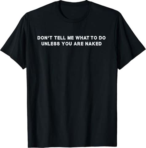 Don T Tell Me What To Do Unless You Are Naked Gift T Shirt Amazon Co