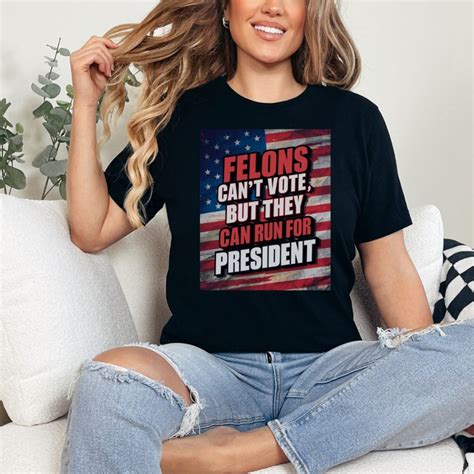 Felons Cant Vote But Can Run For President T Shirt Etsy