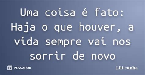 Uma Coisa é Fato Haja O Que Houver A Lili Cunha Pensador