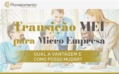 Transição Mei Para Microempresa Qual A Vantagem E Como Posso Mudar