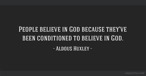 Aldous Huxley Quote People Believe In God Because They Ve