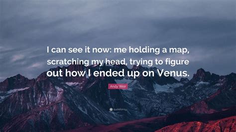 Andy Weir Quote I Can See It Now Me Holding A Map Scratching My