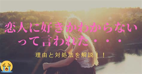 恋人に好きかわからないと言われた…理由は？振られたの？付き合い続ける？距離を置く？