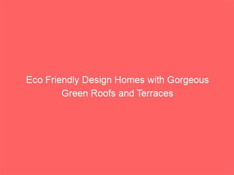 Eco Friendly Design Homes With Gorgeous Green Roofs And Terraces Your Gardening Forum