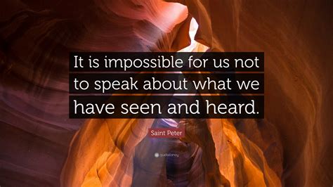 Saint Peter Quote It Is Impossible For Us Not To Speak About What We