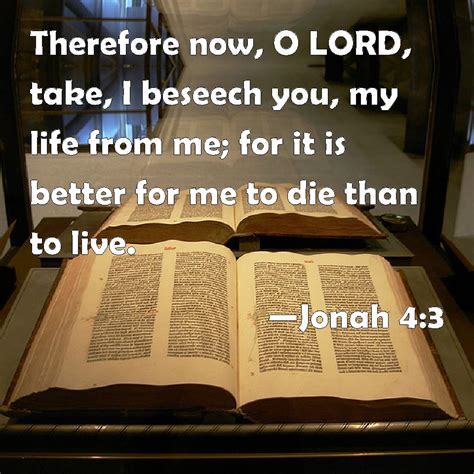 Jonah 4:3 Therefore now, O LORD, take, I beseech you, my life from me ...