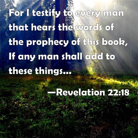 Revelation 22:18 For I testify to every man that hears the words of the prophecy of this book ...