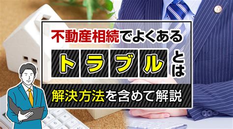 不動産相続でよくあるトラブルとは？解決方法を含めて解説｜泉州エリアの不動産売却・買取｜泉州不動産com