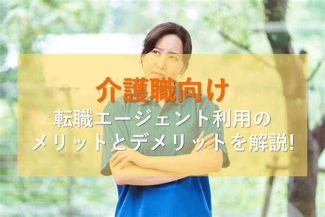 介護職が転職エージェントを利用する際の注意点とは？メリットやデメリットとおすすめ活用方法も紹介