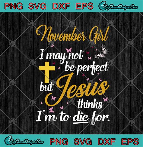 November Girl I May Not Be Perfect But Jesus Thinks Im To Die For Svg