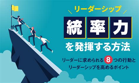 リーダーシップを発揮する方法とは？リーダーに求められる8つの行動とリーダーシップを高めるポイントを解説 シェルパ 営業を元気にするメディア