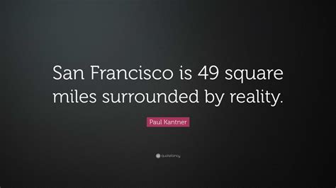 Paul Kantner Quote: “San Francisco is 49 square miles surrounded by ...