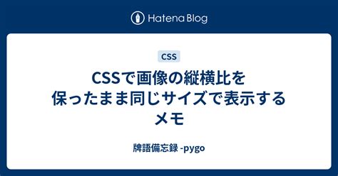 Cssで画像の縦横比を保ったまま同じサイズで表示するメモ 牌語備忘録 Pygo