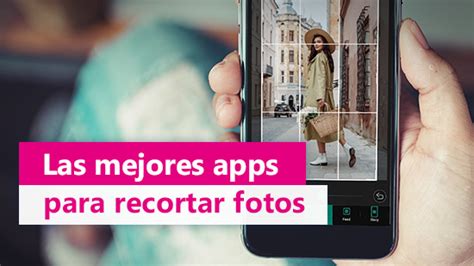 Las 5 Mejores Apps Para Recortar Y Editar Fotos Desde Tu Celular