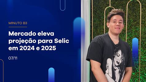 Mercado Eleva Projeção Para Selic Em 2024 E 2025 Minuto B3 07 11