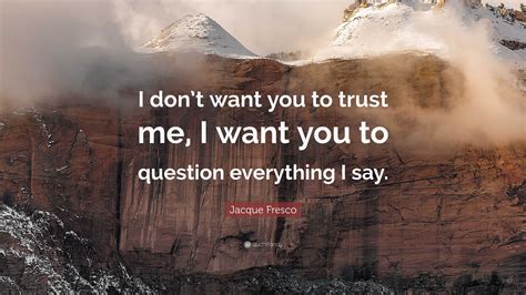 Jacque Fresco Quote I Dont Want You To Trust Me I Want You To