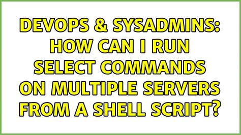 DevOps SysAdmins How Can I Run Select Commands On Multiple Servers