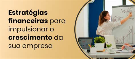 Estratégias Financeiras Para Impulsionar O Crescimento Da Sua Empresa