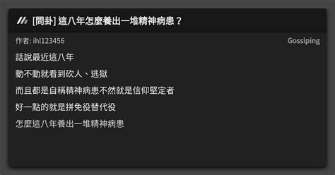 [問卦] 這八年怎麼養出一堆精神病患？ 看板 Gossiping Mo Ptt 鄉公所