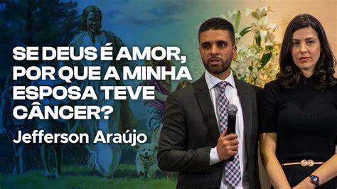 SE DEUS É AMOR POR QUE A MINHA ESPOSA TEVE CÂNCER Jefferson Araújo