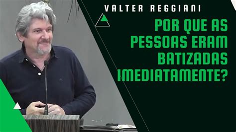 Por Que As Pessoas Eram Batizadas Imediatamente Valter Reggiani YouTube