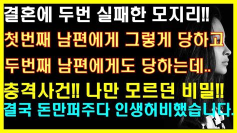 실화사연 결혼에 두번 실패한 모지리 첫번째 남편에게 그렇게 당하고 두번째 남편에게도 당하는데 충격사건 나만 모르던